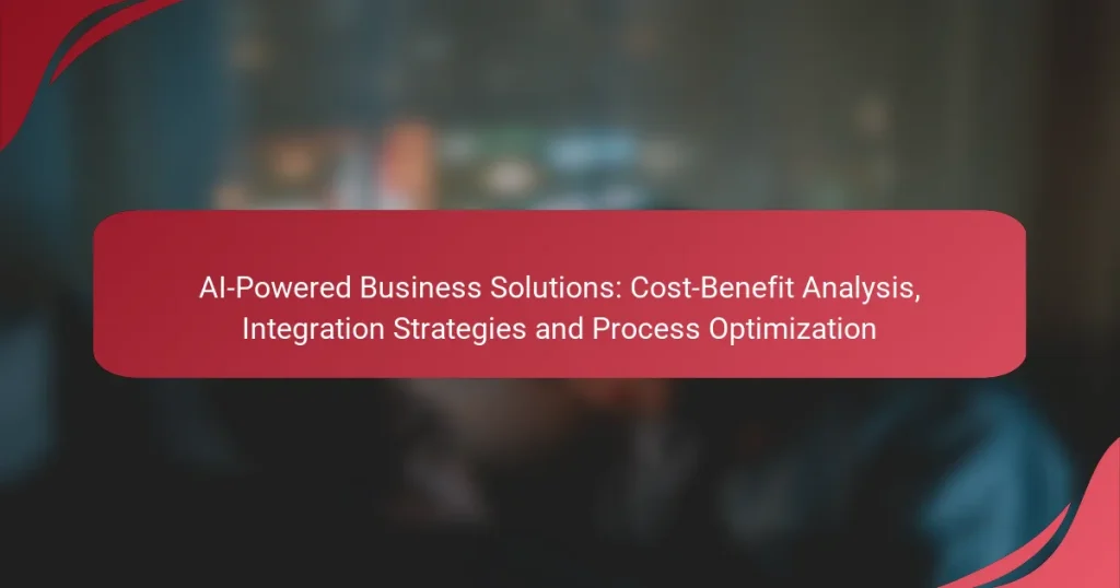 AI-Powered Business Solutions: Cost-Benefit Analysis, Integration Strategies and Process Optimization