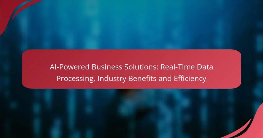 AI-Powered Business Solutions: Real-Time Data Processing, Industry Benefits and Efficiency