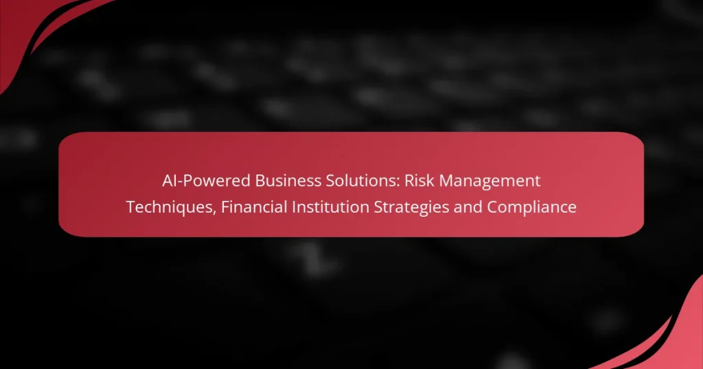 AI-Powered Business Solutions: Risk Management Techniques, Financial Institution Strategies and Compliance