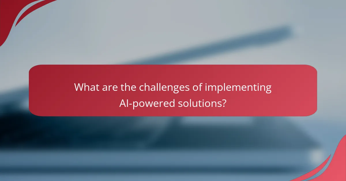 What are the challenges of implementing AI-powered solutions?