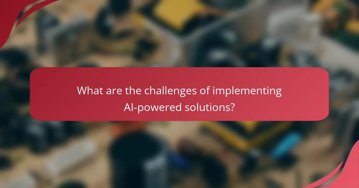 What are the challenges of implementing AI-powered solutions?
